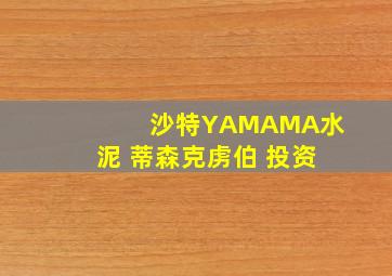 沙特YAMAMA水泥 蒂森克虏伯 投资